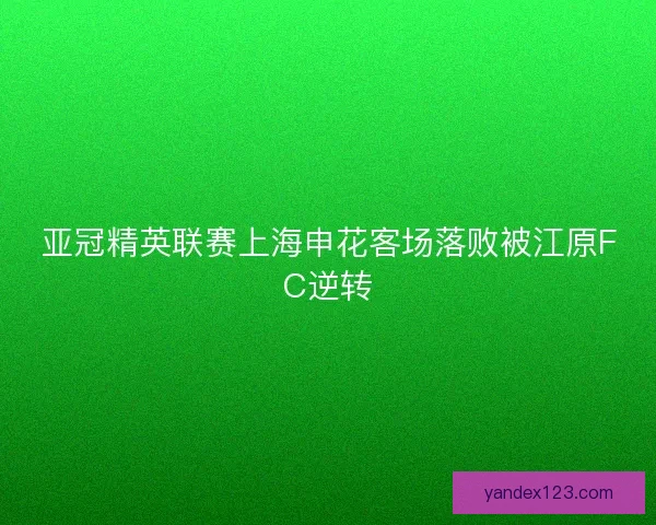 亚冠精英联赛上海申花客场落败被江原FC逆转