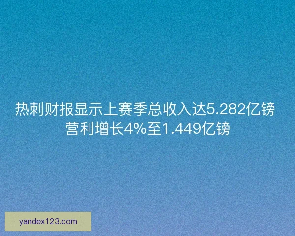 热刺财报显示上赛季总收入达5.282亿镑 营利增长4%至1.449亿镑